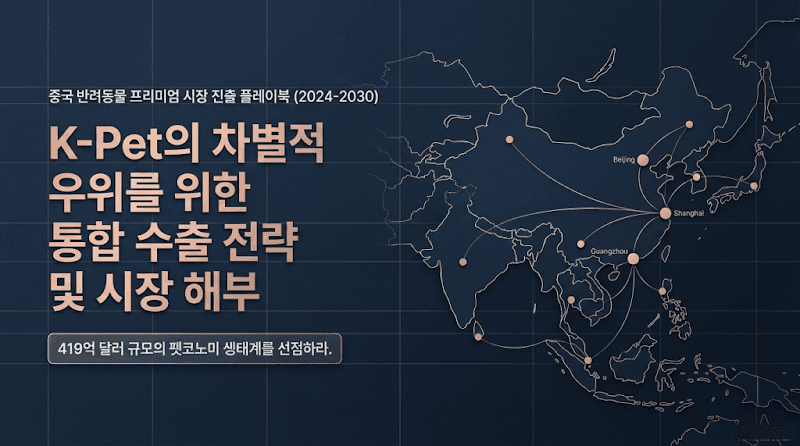 중국 K-Pet 프리미엄 펫 시장 진출: 통합 수출 전략 (2024-2030)